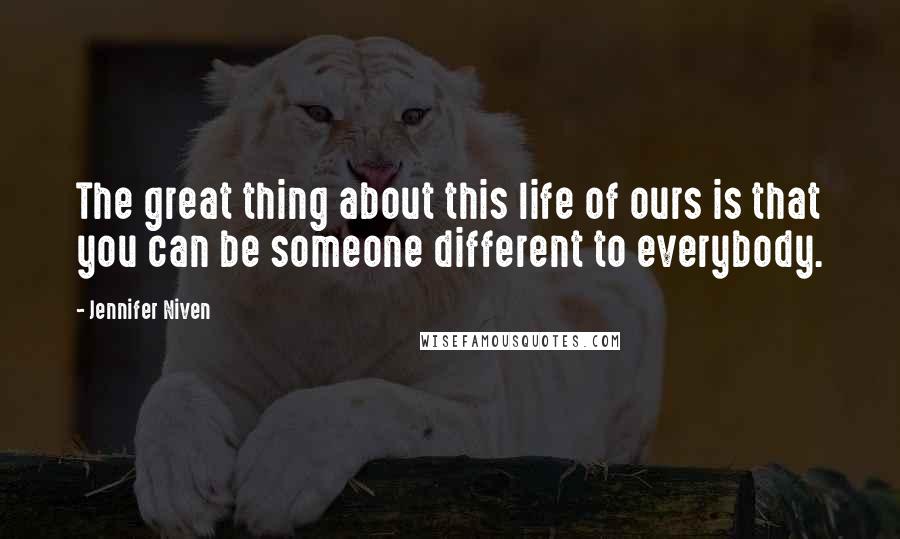 Jennifer Niven Quotes: The great thing about this life of ours is that you can be someone different to everybody.