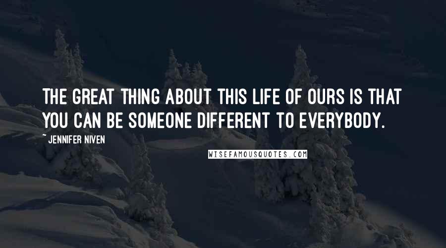 Jennifer Niven Quotes: The great thing about this life of ours is that you can be someone different to everybody.