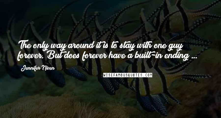 Jennifer Niven Quotes: The only way around it is to stay with one guy forever. But does forever have a built-in ending ... ?