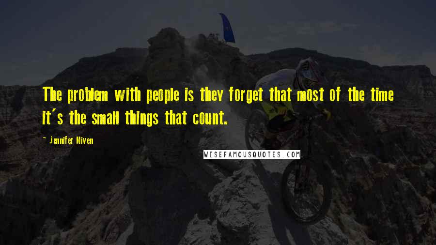 Jennifer Niven Quotes: The problem with people is they forget that most of the time it's the small things that count.