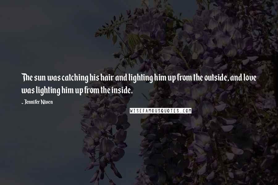 Jennifer Niven Quotes: The sun was catching his hair and lighting him up from the outside, and love was lighting him up from the inside.