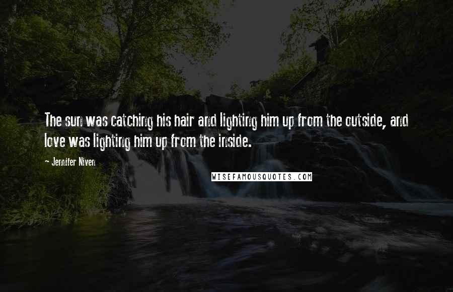 Jennifer Niven Quotes: The sun was catching his hair and lighting him up from the outside, and love was lighting him up from the inside.