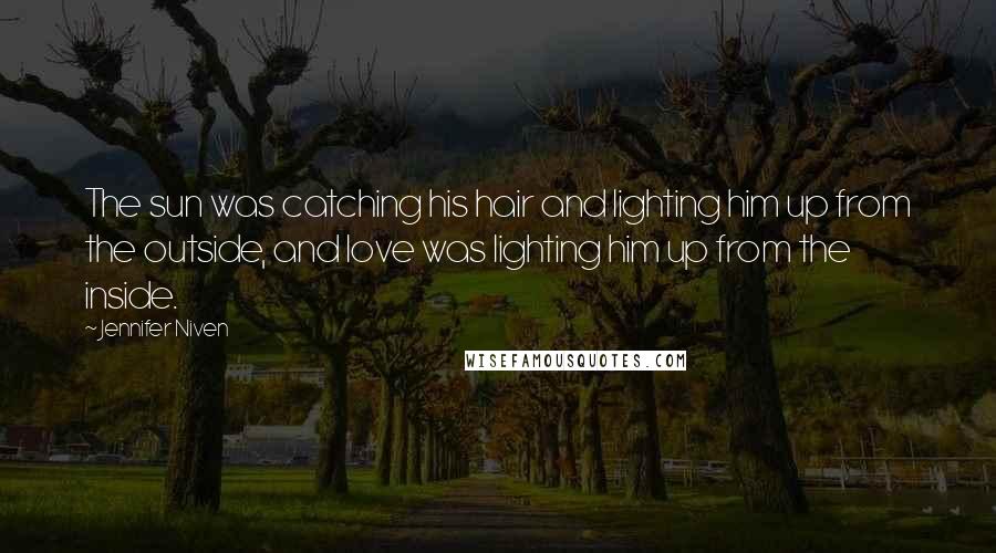 Jennifer Niven Quotes: The sun was catching his hair and lighting him up from the outside, and love was lighting him up from the inside.