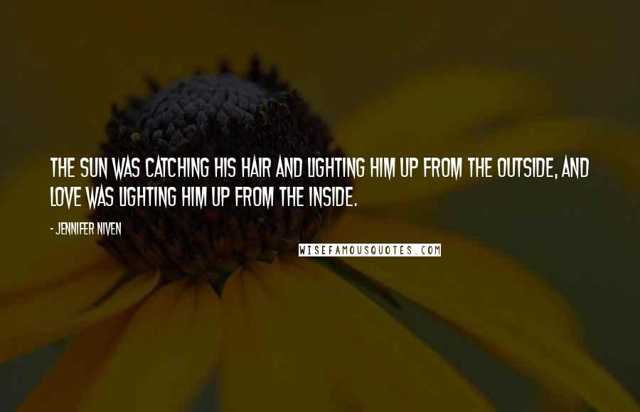 Jennifer Niven Quotes: The sun was catching his hair and lighting him up from the outside, and love was lighting him up from the inside.