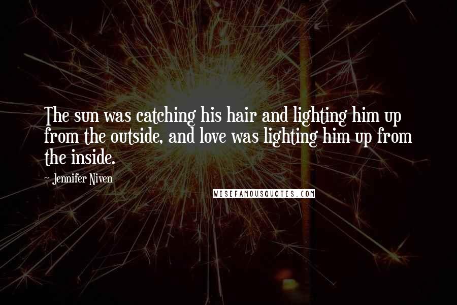 Jennifer Niven Quotes: The sun was catching his hair and lighting him up from the outside, and love was lighting him up from the inside.