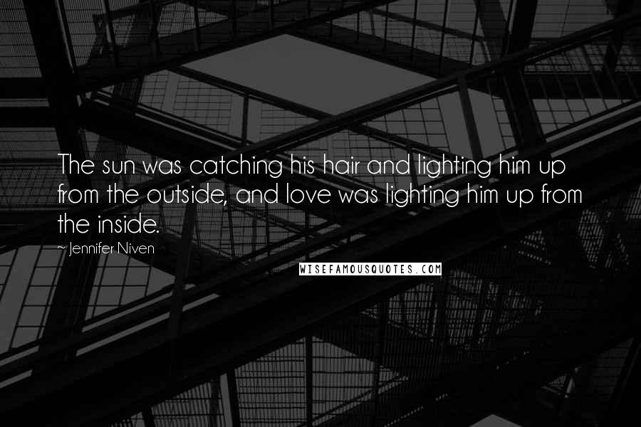 Jennifer Niven Quotes: The sun was catching his hair and lighting him up from the outside, and love was lighting him up from the inside.