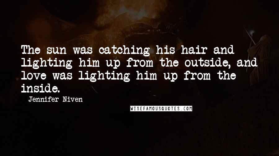 Jennifer Niven Quotes: The sun was catching his hair and lighting him up from the outside, and love was lighting him up from the inside.