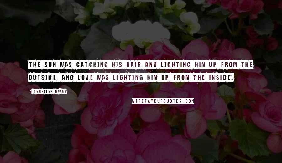 Jennifer Niven Quotes: The sun was catching his hair and lighting him up from the outside, and love was lighting him up from the inside.