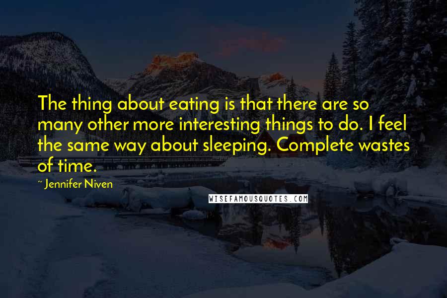 Jennifer Niven Quotes: The thing about eating is that there are so many other more interesting things to do. I feel the same way about sleeping. Complete wastes of time.