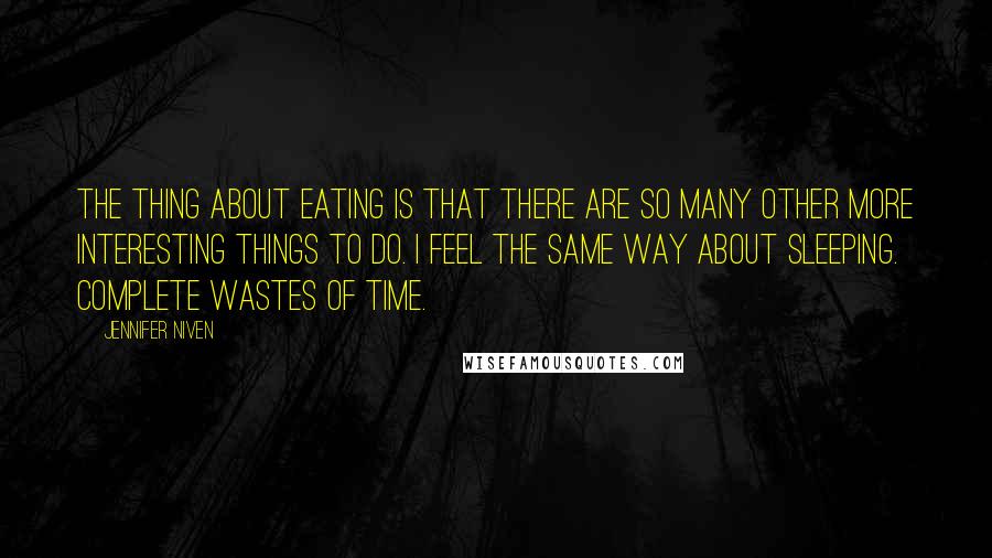 Jennifer Niven Quotes: The thing about eating is that there are so many other more interesting things to do. I feel the same way about sleeping. Complete wastes of time.