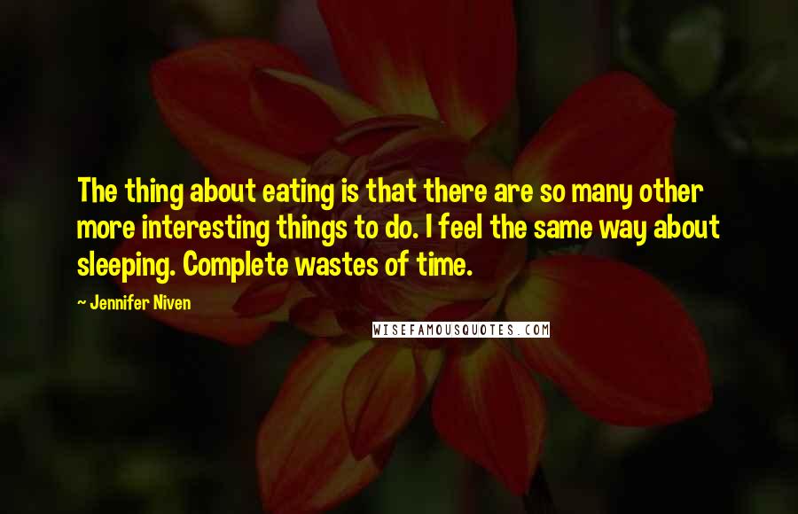 Jennifer Niven Quotes: The thing about eating is that there are so many other more interesting things to do. I feel the same way about sleeping. Complete wastes of time.