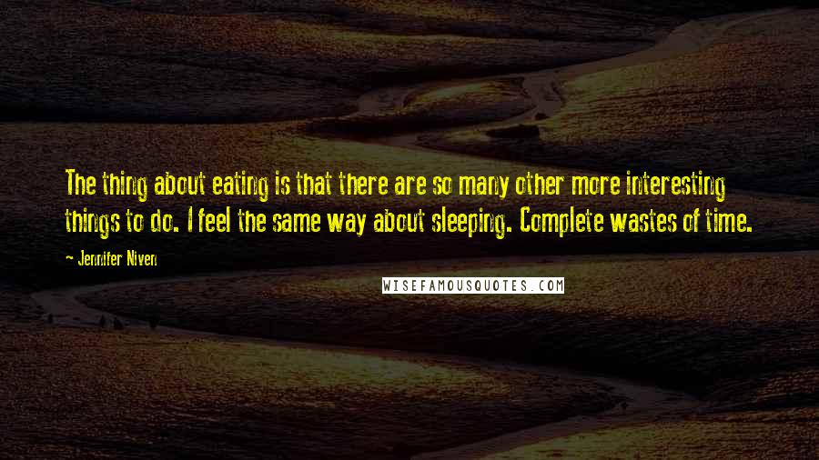 Jennifer Niven Quotes: The thing about eating is that there are so many other more interesting things to do. I feel the same way about sleeping. Complete wastes of time.