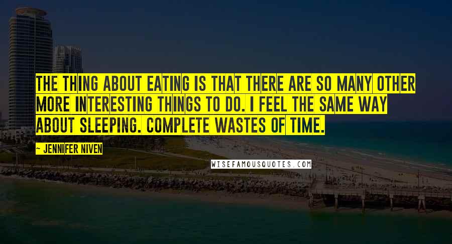 Jennifer Niven Quotes: The thing about eating is that there are so many other more interesting things to do. I feel the same way about sleeping. Complete wastes of time.
