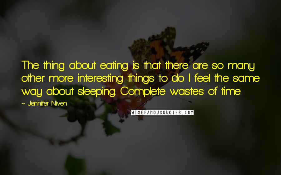 Jennifer Niven Quotes: The thing about eating is that there are so many other more interesting things to do. I feel the same way about sleeping. Complete wastes of time.