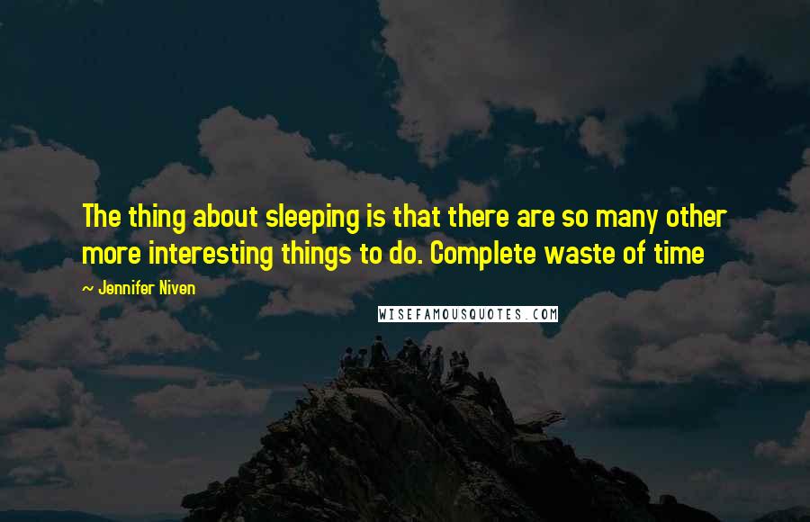 Jennifer Niven Quotes: The thing about sleeping is that there are so many other more interesting things to do. Complete waste of time