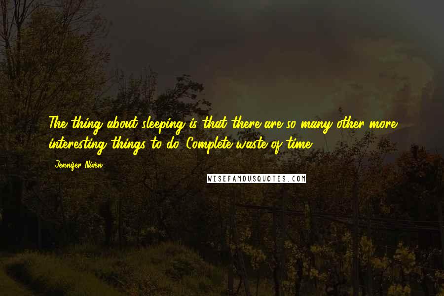 Jennifer Niven Quotes: The thing about sleeping is that there are so many other more interesting things to do. Complete waste of time