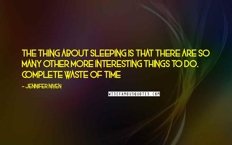 Jennifer Niven Quotes: The thing about sleeping is that there are so many other more interesting things to do. Complete waste of time