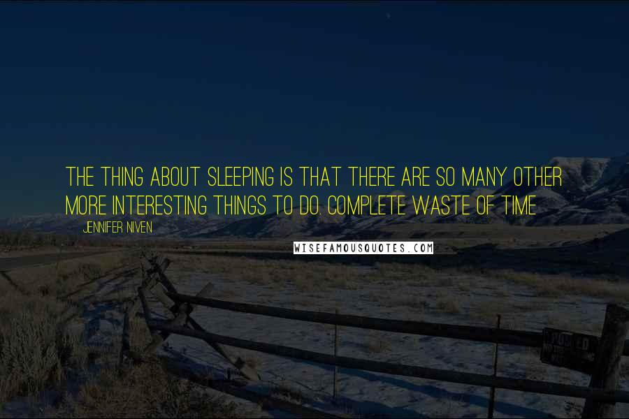 Jennifer Niven Quotes: The thing about sleeping is that there are so many other more interesting things to do. Complete waste of time