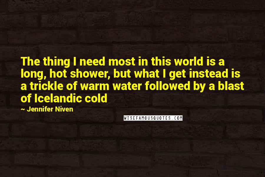 Jennifer Niven Quotes: The thing I need most in this world is a long, hot shower, but what I get instead is a trickle of warm water followed by a blast of Icelandic cold
