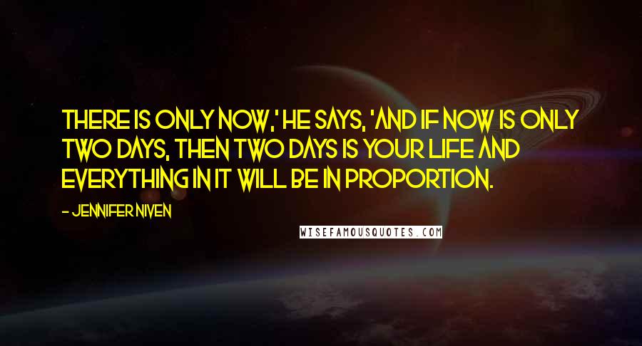 Jennifer Niven Quotes: There is only now,' he says, 'and if now is only two days, then two days is your life and everything in it will be in proportion.