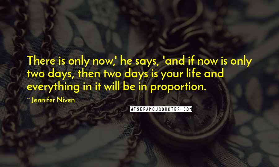 Jennifer Niven Quotes: There is only now,' he says, 'and if now is only two days, then two days is your life and everything in it will be in proportion.