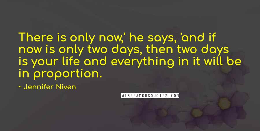 Jennifer Niven Quotes: There is only now,' he says, 'and if now is only two days, then two days is your life and everything in it will be in proportion.