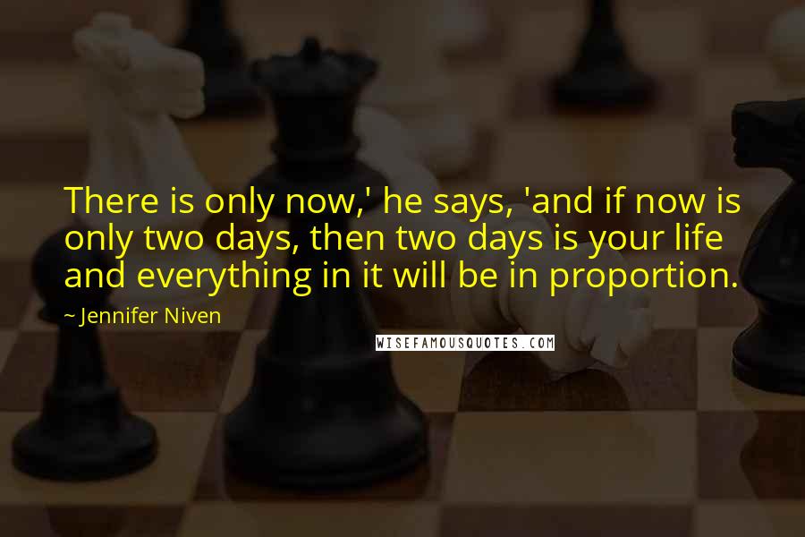 Jennifer Niven Quotes: There is only now,' he says, 'and if now is only two days, then two days is your life and everything in it will be in proportion.