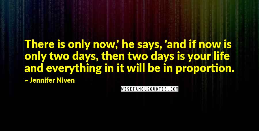 Jennifer Niven Quotes: There is only now,' he says, 'and if now is only two days, then two days is your life and everything in it will be in proportion.