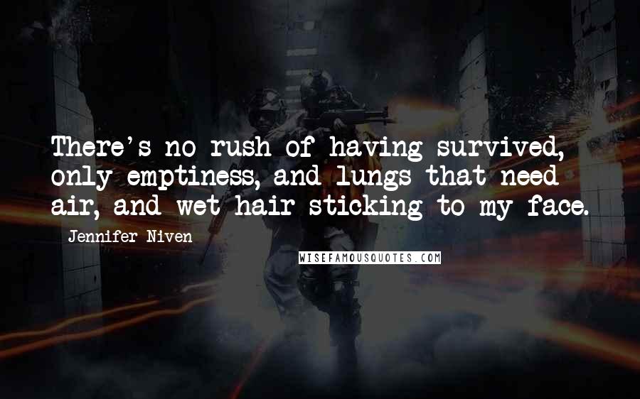 Jennifer Niven Quotes: There's no rush of having survived, only emptiness, and lungs that need air, and wet hair sticking to my face.