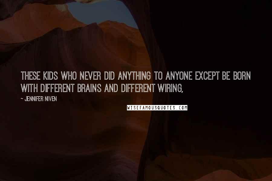 Jennifer Niven Quotes: These kids who never did anything to anyone except be born with different brains and different wiring,