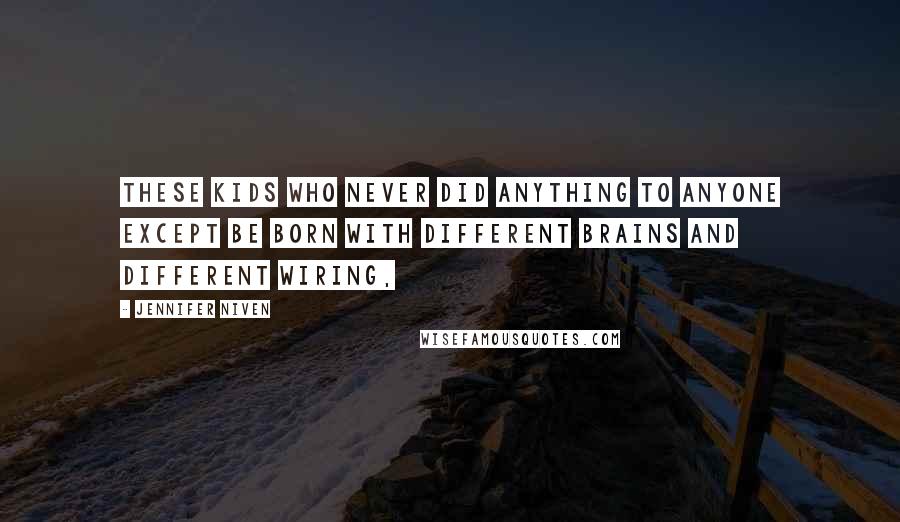 Jennifer Niven Quotes: These kids who never did anything to anyone except be born with different brains and different wiring,