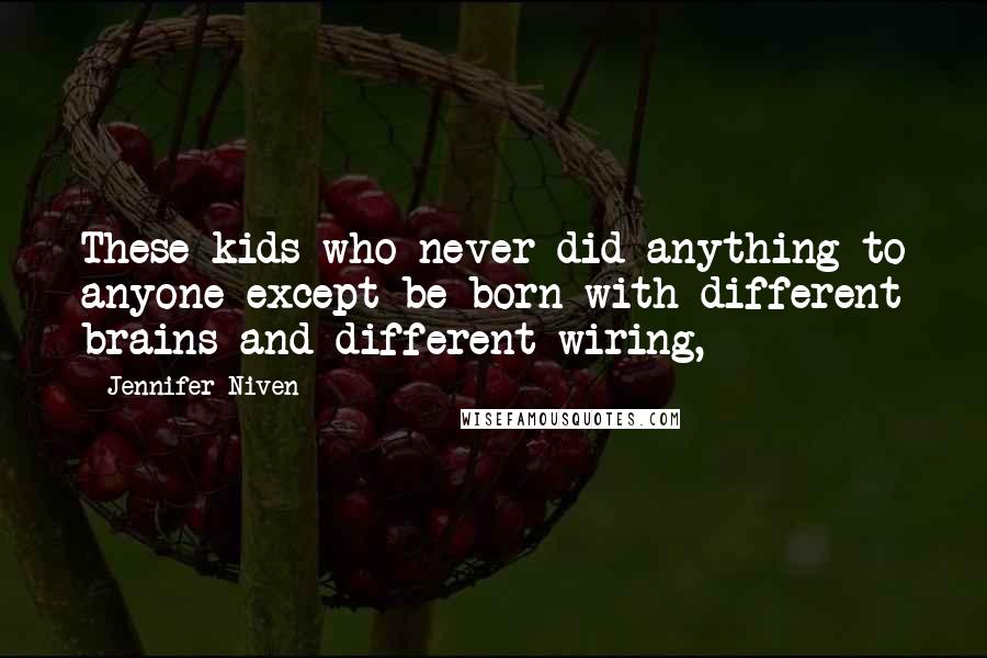 Jennifer Niven Quotes: These kids who never did anything to anyone except be born with different brains and different wiring,