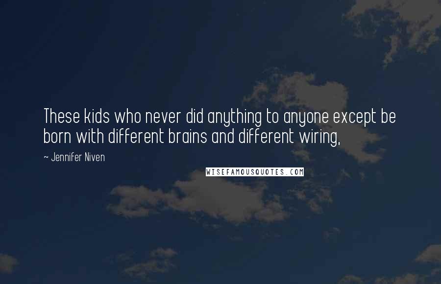 Jennifer Niven Quotes: These kids who never did anything to anyone except be born with different brains and different wiring,