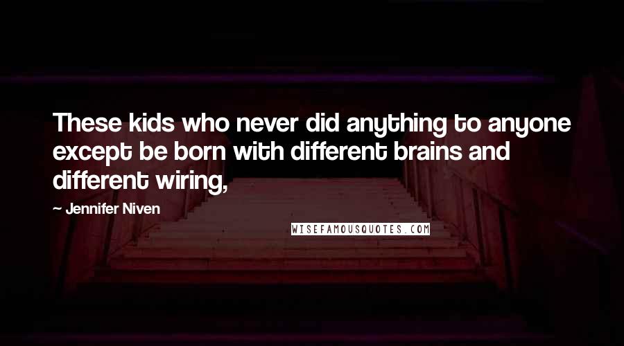 Jennifer Niven Quotes: These kids who never did anything to anyone except be born with different brains and different wiring,
