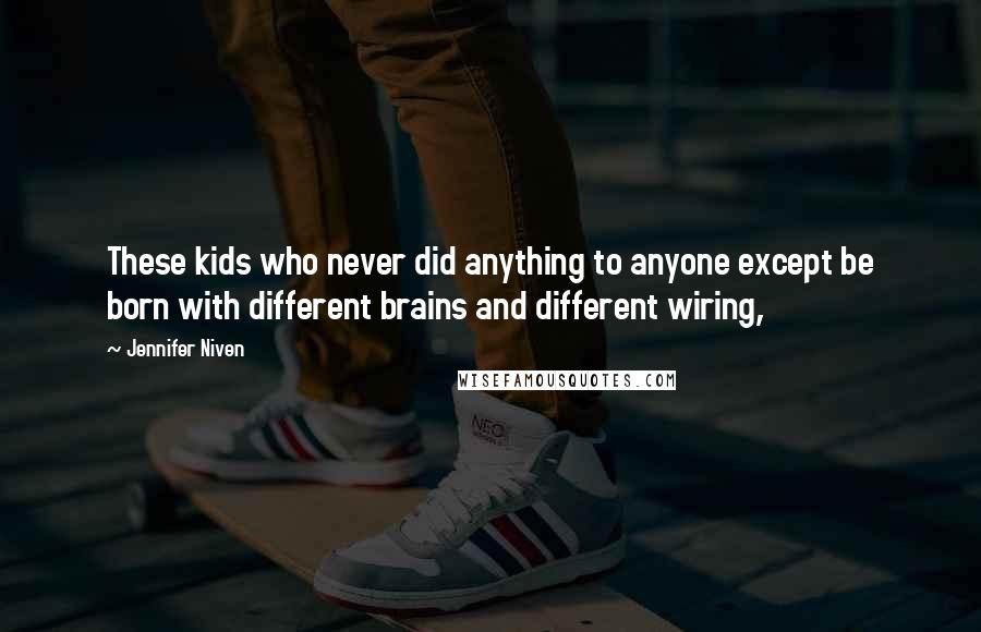 Jennifer Niven Quotes: These kids who never did anything to anyone except be born with different brains and different wiring,