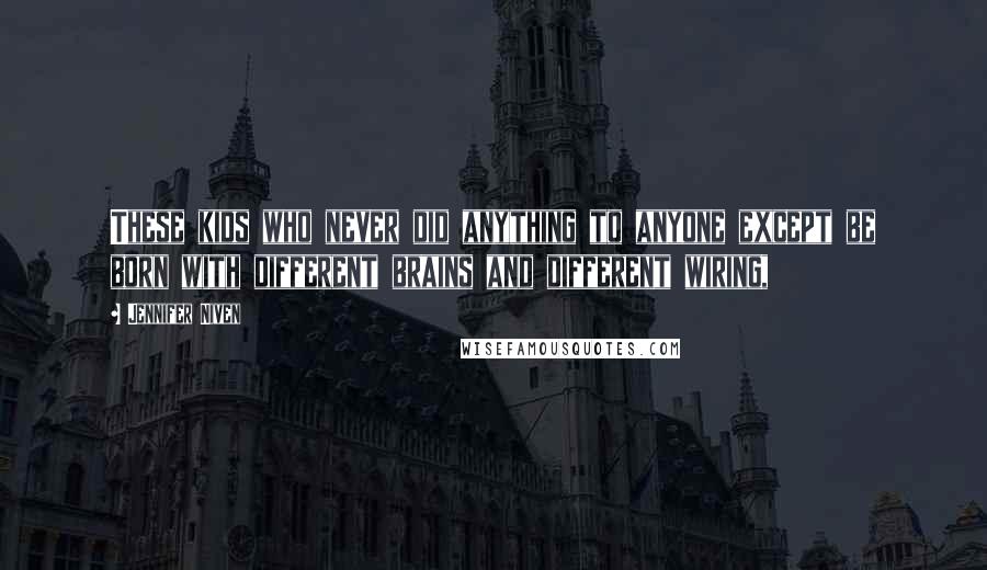 Jennifer Niven Quotes: These kids who never did anything to anyone except be born with different brains and different wiring,