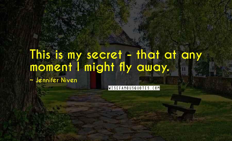 Jennifer Niven Quotes: This is my secret - that at any moment I might fly away.