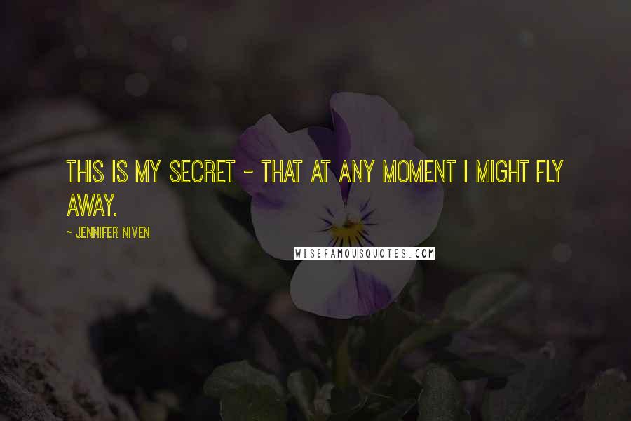 Jennifer Niven Quotes: This is my secret - that at any moment I might fly away.