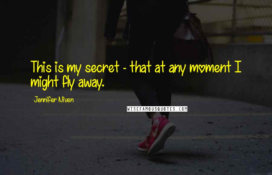 Jennifer Niven Quotes: This is my secret - that at any moment I might fly away.