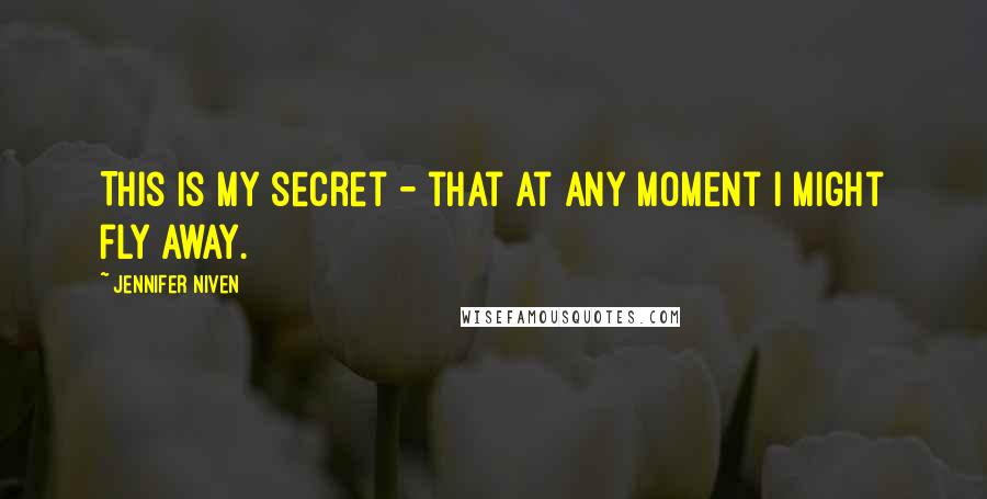 Jennifer Niven Quotes: This is my secret - that at any moment I might fly away.