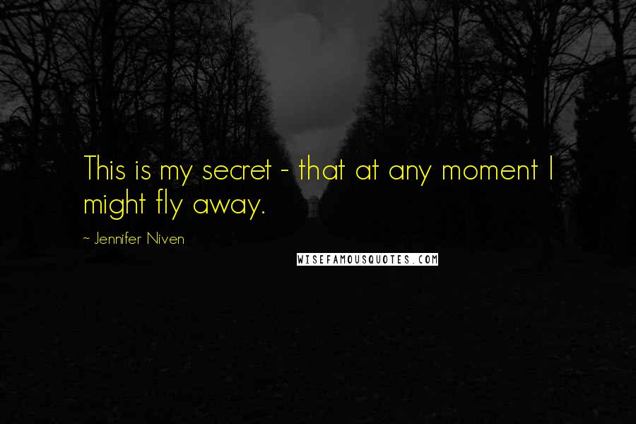 Jennifer Niven Quotes: This is my secret - that at any moment I might fly away.