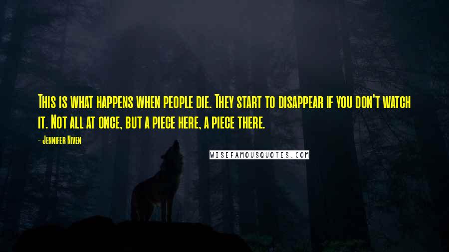 Jennifer Niven Quotes: This is what happens when people die. They start to disappear if you don't watch it. Not all at once, but a piece here, a piece there.