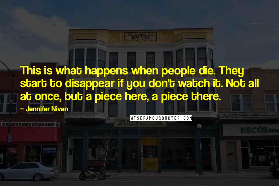 Jennifer Niven Quotes: This is what happens when people die. They start to disappear if you don't watch it. Not all at once, but a piece here, a piece there.