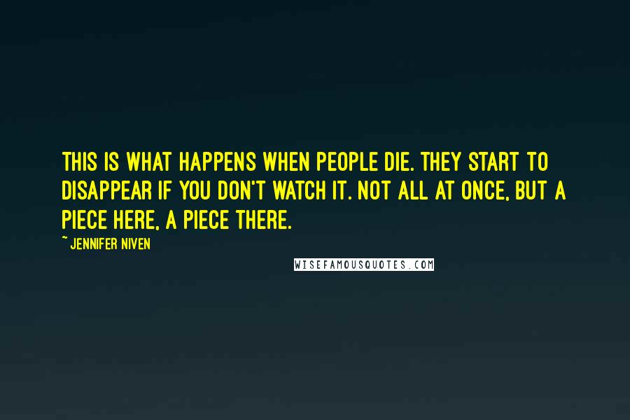 Jennifer Niven Quotes: This is what happens when people die. They start to disappear if you don't watch it. Not all at once, but a piece here, a piece there.