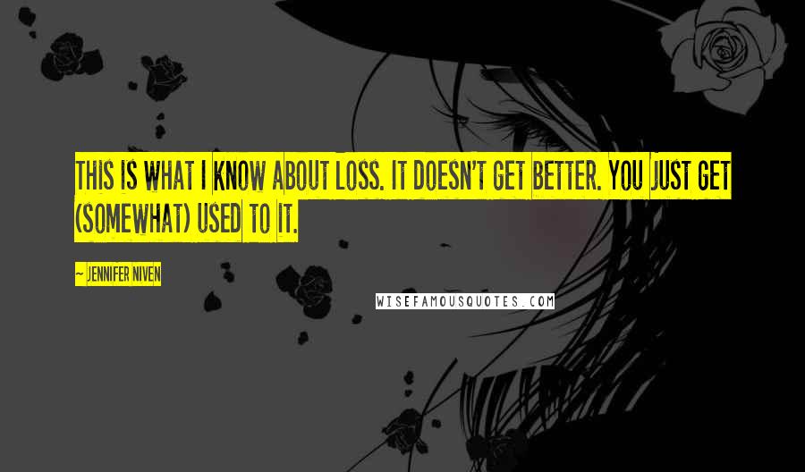 Jennifer Niven Quotes: This is what I know about loss. It doesn't get better. You just get (somewhat) used to it.