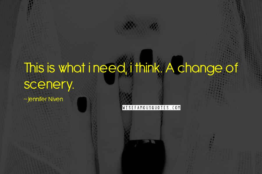 Jennifer Niven Quotes: This is what i need, i think. A change of scenery.