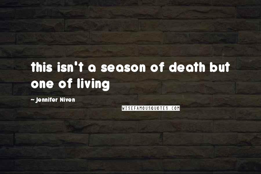 Jennifer Niven Quotes: this isn't a season of death but one of living