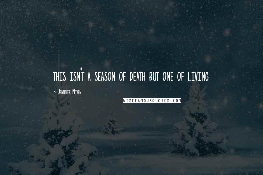 Jennifer Niven Quotes: this isn't a season of death but one of living