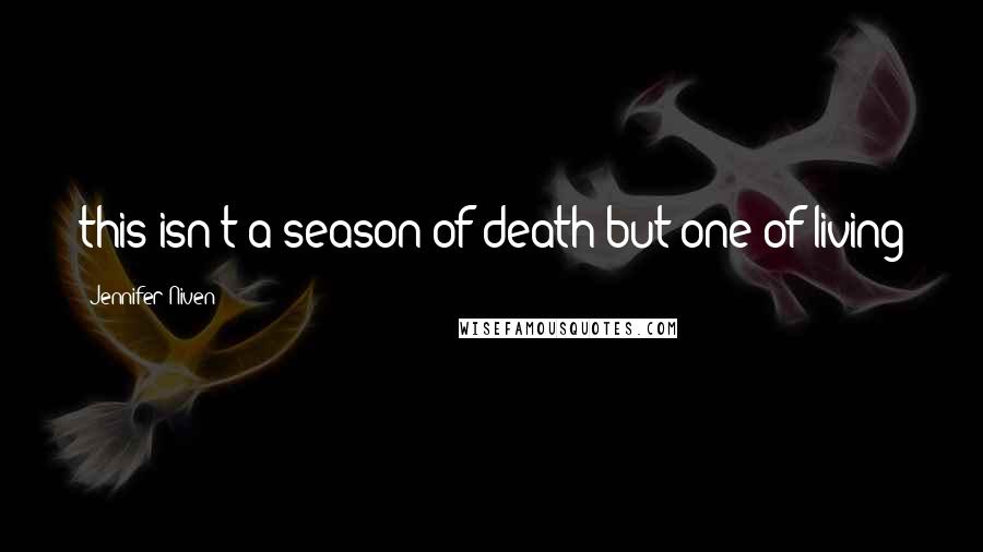 Jennifer Niven Quotes: this isn't a season of death but one of living