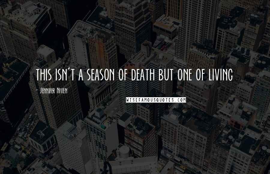 Jennifer Niven Quotes: this isn't a season of death but one of living